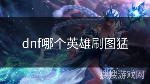 dnf哪个英雄刷图猛