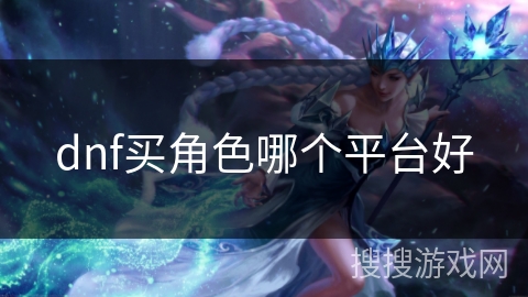 dnf买角色哪个平台好 dnf买角色哪个平台好