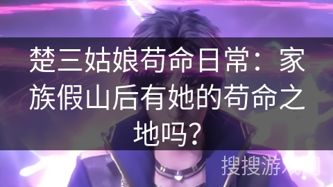 楚三姑娘苟命日常：家族假山后有她的苟命之地吗？