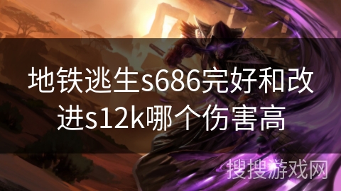 地铁逃生s686完好和改进s12k哪个伤害高