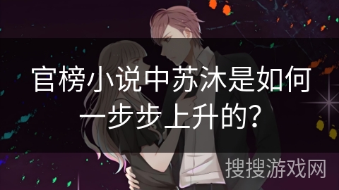 官榜小说中苏沐是如何一步步上升的？