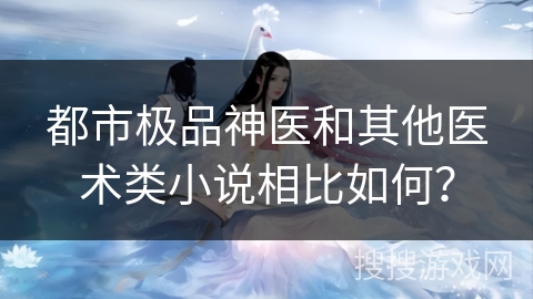 都市极品神医和其他医术类小说相比如何？