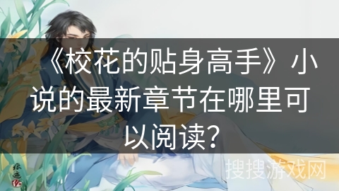 《校花的贴身高手》小说的最新章节在哪里可以阅读？