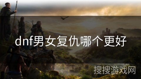 dnf男女复仇哪个更好 dnf男女复仇哪个更好