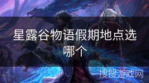 星露谷物语假期地点选哪个