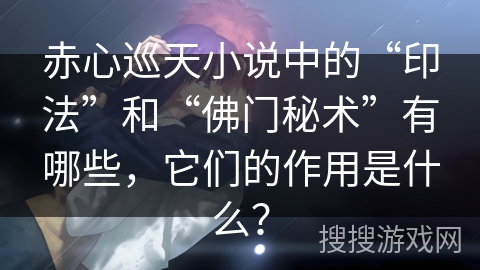 赤心巡天小说中的“印法”和“佛门秘术”有哪些，它们的作用是什么？