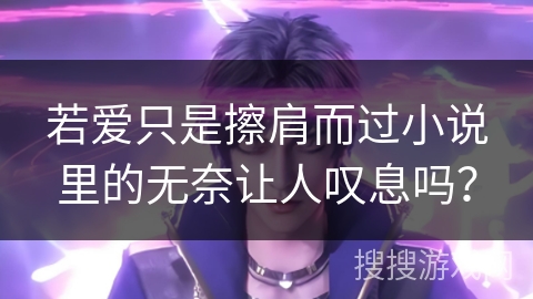 若爱只是擦肩而过小说里的无奈让人叹息吗? 若爱只是擦肩而过小说里的无奈让人叹息吗?