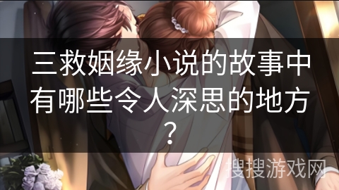 三救姻缘小说的故事中有哪些令人深思的地方？
