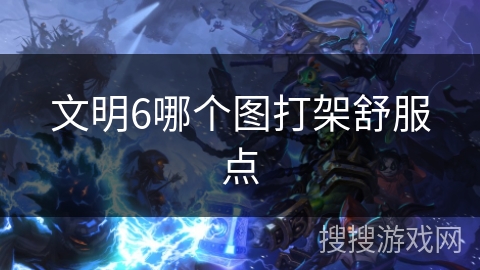文明6哪个图打架舒服点