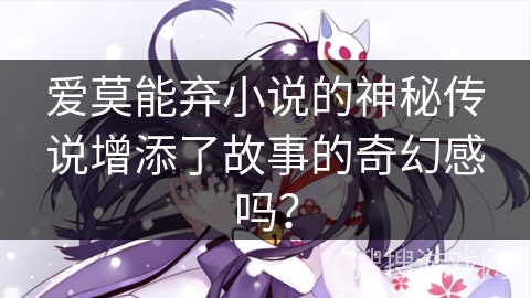 爱莫能弃小说的神秘传说增添了故事的奇幻感吗? 爱莫能弃小说的神秘传说增添了故事的奇幻感吗?
