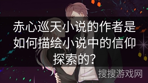 赤心巡天小说的作者是如何描绘小说中的信仰探索的？