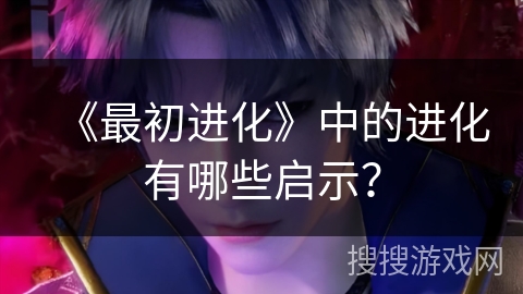 《最初进化》中的进化有哪些启示？