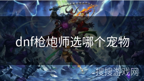 dnf枪炮师选哪个宠物