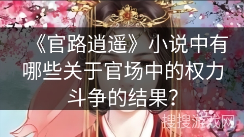 《官路逍遥》小说中有哪些关于官场中的权力斗争的结果？