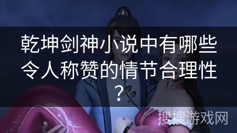 乾坤剑神小说中有哪些令人称赞的情节合理性？