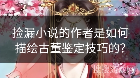捡漏小说的作者是如何描绘古董鉴定技巧的？