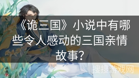 《诡三国》小说中有哪些令人感动的三国亲情故事? 《诡三国》小说中有哪些令人感动的三国亲情故事?