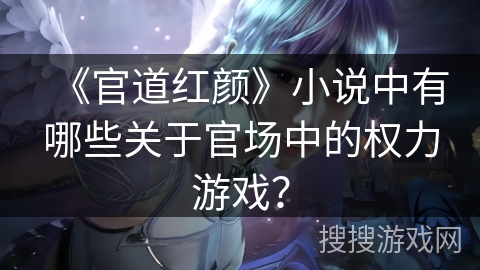 《官道红颜》小说中有哪些关于官场中的权力游戏？
