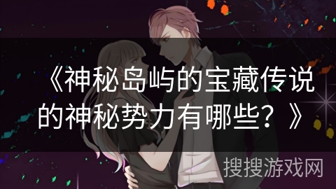 《神秘岛屿的宝藏传说的神秘势力有哪些？》