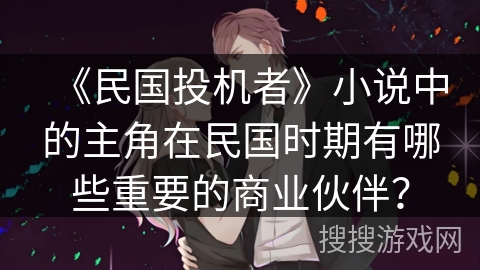 《民国投机者》小说中的主角在民国时期有哪些重要的商业伙伴? 《民国投机者》小说中的主角在民国时期有哪些重要的商业伙伴?