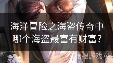 海洋冒险之海盗传奇中哪个海盗最富有财富？