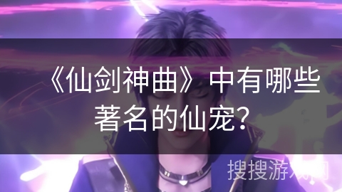《仙剑神曲》中有哪些著名的仙宠？