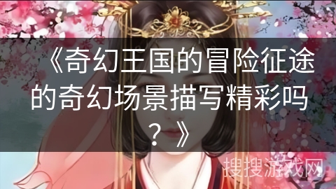 《奇幻王国的冒险征途的奇幻场景描写精彩吗？》