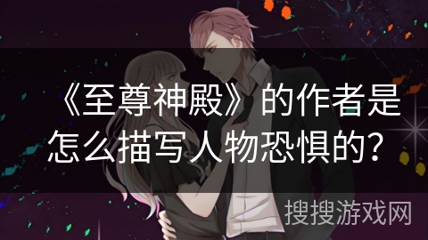 《至尊神殿》的作者是怎么描写人物恐惧的？