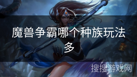 魔兽争霸哪个种族玩法多