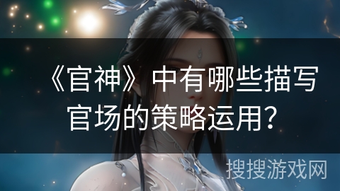 《官神》中有哪些描写官场的策略运用？