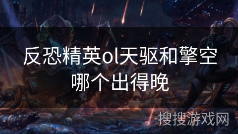 反恐精英ol天驱和擎空哪个出得晚