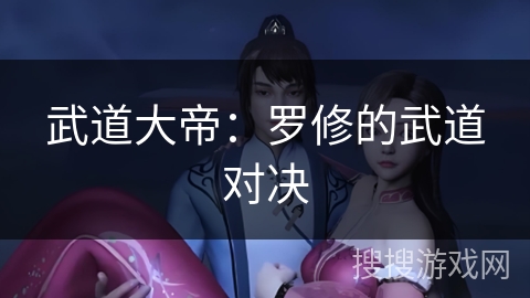 武道大帝：罗修的武道对决