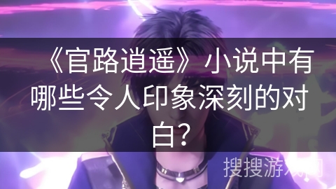 《官路逍遥》小说中有哪些令人印象深刻的对白？