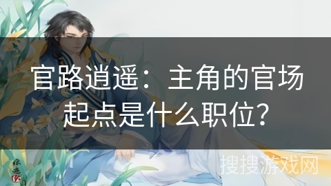 官路逍遥：主角的官场起点是什么职位？