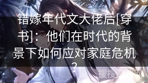 错嫁年代文大佬后[穿书]：他们在时代的背景下如何应对家庭危机？