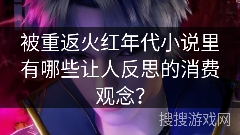 被重返火红年代小说里有哪些让人反思的消费观念？