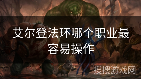 艾尔登法环哪个职业最容易操作