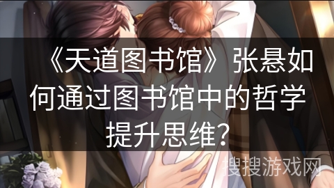《天道图书馆》张悬如何通过图书馆中的哲学提升思维？