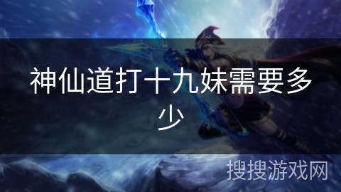 神仙道打十九妹需要多少