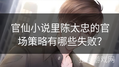 官仙小说里陈太忠的官场策略有哪些失败？