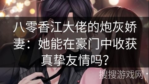 八零香江大佬的炮灰娇妻：她能在豪门中收获真挚友情吗？