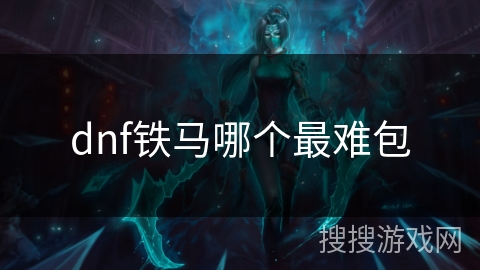 dnf铁马哪个最难包