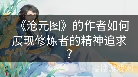《沧元图》的作者如何展现修炼者的精神追求？