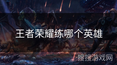 王者荣耀练哪个英雄