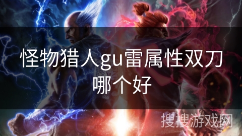 怪物猎人gu雷属性双刀哪个好