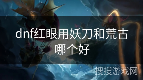 dnf红眼用妖刀和荒古哪个好