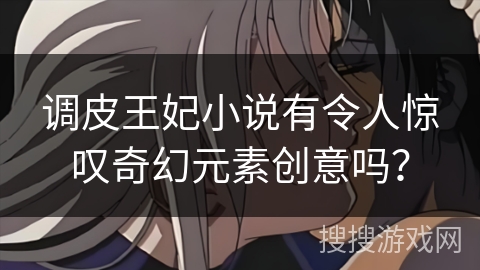 调皮王妃小说有令人惊叹奇幻元素创意吗？
