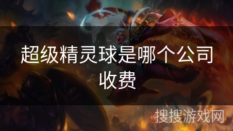 超级精灵球是哪个公司收费