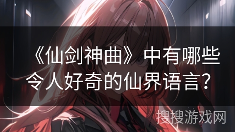 《仙剑神曲》中有哪些令人好奇的仙界语言？