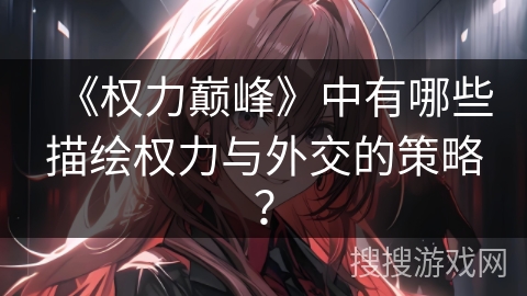 《权力巅峰》中有哪些描绘权力与外交的策略？